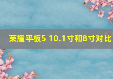 荣耀平板5 10.1寸和8寸对比